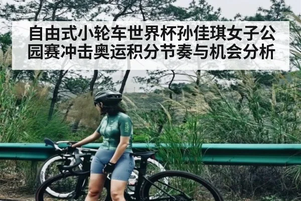 自由式小轮车世界杯孙佳琪女子公园赛冲击奥运积分节奏与机会分析
